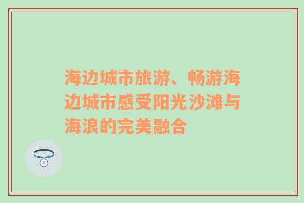 海边城市旅游、畅游海边城市感受阳光沙滩与海浪的完美融合