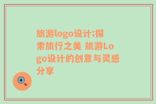 旅游logo设计;探索旅行之美 旅游Logo设计的创意与灵感分享