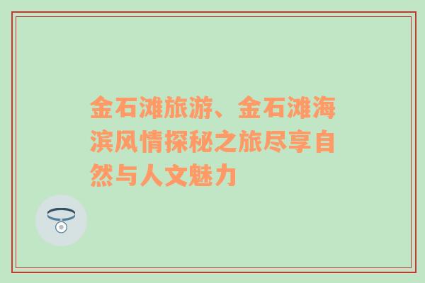 金石滩旅游、金石滩海滨风情探秘之旅尽享自然与人文魅力