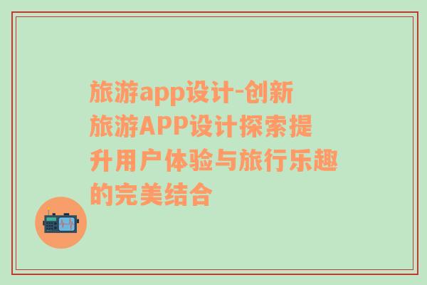 旅游app设计-创新旅游APP设计探索提升用户体验与旅行乐趣的完美结合