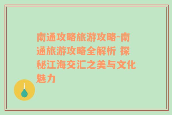 南通攻略旅游攻略-南通旅游攻略全解析 探秘江海交汇之美与文化魅力