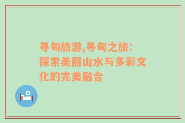 寻甸旅游,寻甸之旅：探索美丽山水与多彩文化的完美融合