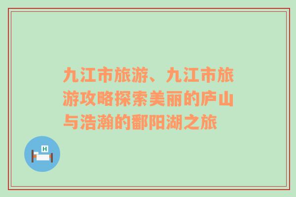 九江市旅游、九江市旅游攻略探索美丽的庐山与浩瀚的鄱阳湖之旅