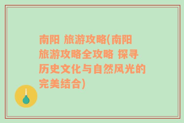 南阳 旅游攻略(南阳旅游攻略全攻略 探寻历史文化与自然风光的完美结合)