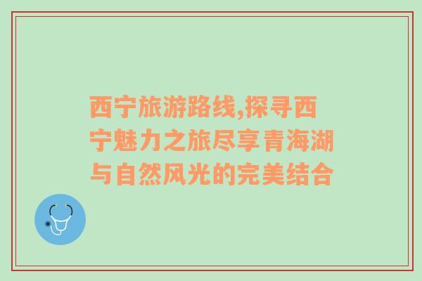 西宁旅游路线,探寻西宁魅力之旅尽享青海湖与自然风光的完美结合