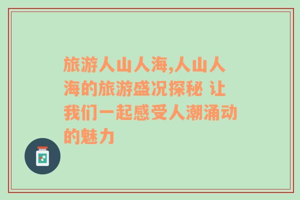 旅游人山人海,人山人海的旅游盛况探秘 让我们一起感受人潮涌动的魅力