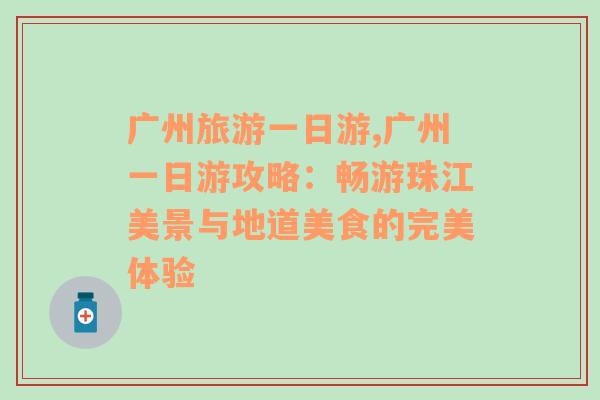 广州旅游一日游,广州一日游攻略：畅游珠江美景与地道美食的完美体验