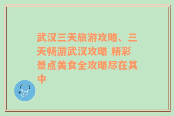 武汉三天旅游攻略、三天畅游武汉攻略 精彩景点美食全攻略尽在其中