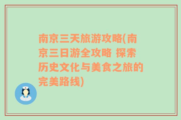 南京三天旅游攻略(南京三日游全攻略 探索历史文化与美食之旅的完美路线)