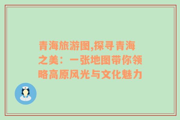 青海旅游图,探寻青海之美：一张地图带你领略高原风光与文化魅力