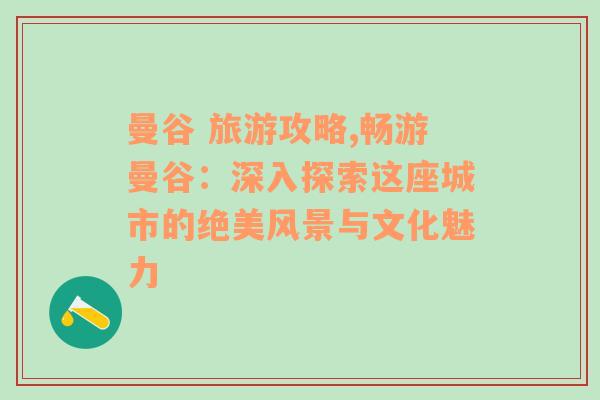 曼谷 旅游攻略,畅游曼谷：深入探索这座城市的绝美风景与文化魅力