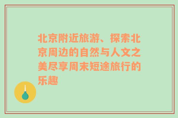 北京附近旅游、探索北京周边的自然与人文之美尽享周末短途旅行的乐趣