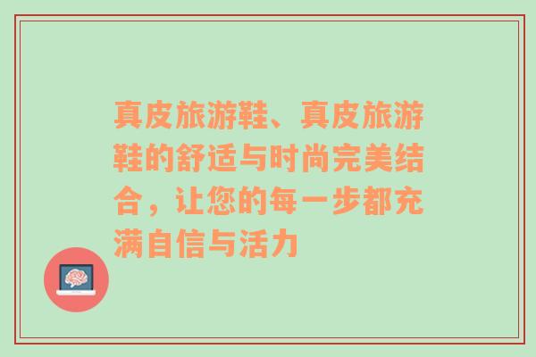 真皮旅游鞋、真皮旅游鞋的舒适与时尚完美结合，让您的每一步都充满自信与活力