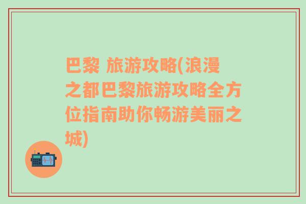 巴黎 旅游攻略(浪漫之都巴黎旅游攻略全方位指南助你畅游美丽之城)