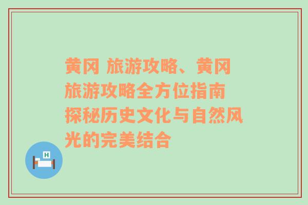 黄冈 旅游攻略、黄冈旅游攻略全方位指南 探秘历史文化与自然风光的完美结合