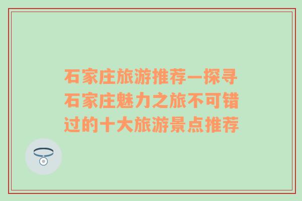 石家庄旅游推荐—探寻石家庄魅力之旅不可错过的十大旅游景点推荐