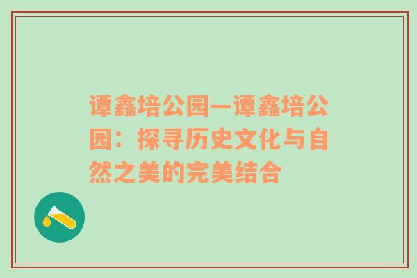 谭鑫培公园—谭鑫培公园：探寻历史文化与自然之美的完美结合