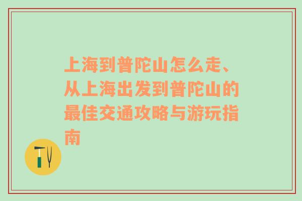 上海到普陀山怎么走、从上海出发到普陀山的最佳交通攻略与游玩指南