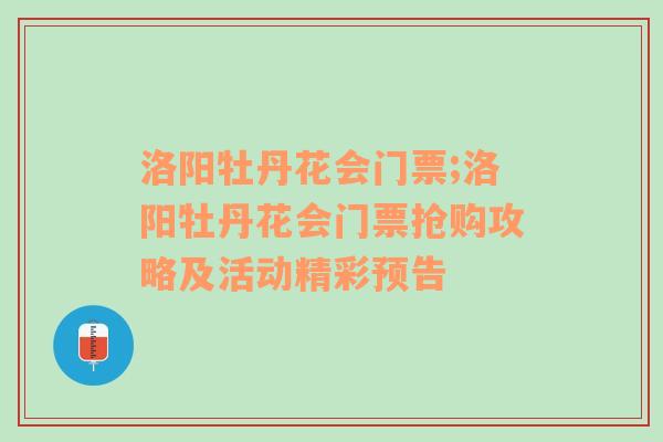 洛阳牡丹花会门票;洛阳牡丹花会门票抢购攻略及活动精彩预告