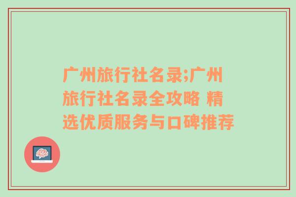 广州旅行社名录;广州旅行社名录全攻略 精选优质服务与口碑推荐