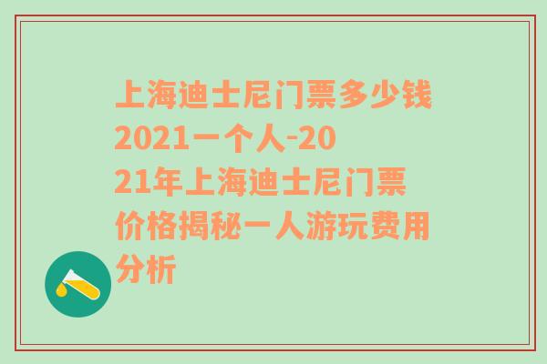 上海迪士尼门票多少钱2021一个人-2021年上海迪士尼门票价格揭秘一人游玩费用分析