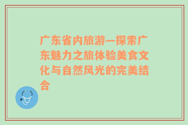 广东省内旅游—探索广东魅力之旅体验美食文化与自然风光的完美结合