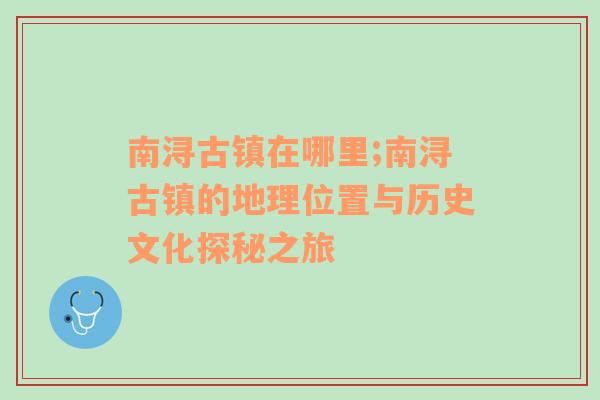 南浔古镇在哪里;南浔古镇的地理位置与历史文化探秘之旅