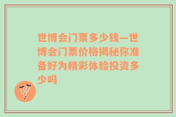 世博会门票多少钱—世博会门票价格揭秘你准备好为精彩体验投资多少吗