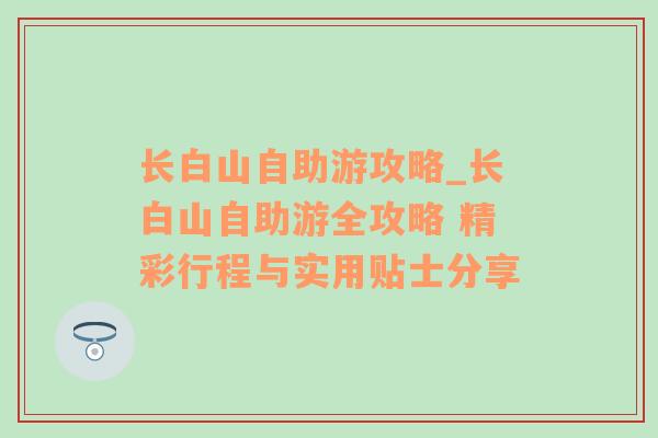 长白山自助游攻略_长白山自助游全攻略 精彩行程与实用贴士分享