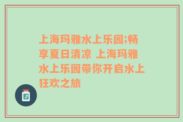 上海玛雅水上乐园;畅享夏日清凉 上海玛雅水上乐园带你开启水上狂欢之旅