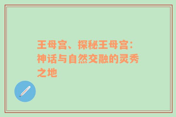 王母宫、探秘王母宫：神话与自然交融的灵秀之地