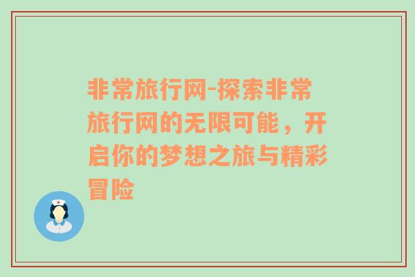 非常旅行网-探索非常旅行网的无限可能，开启你的梦想之旅与精彩冒险