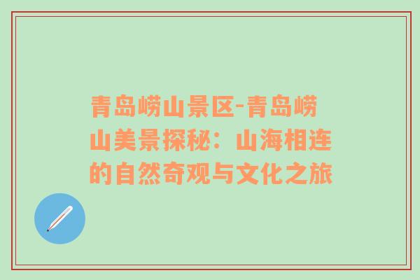 青岛崂山景区-青岛崂山美景探秘：山海相连的自然奇观与文化之旅