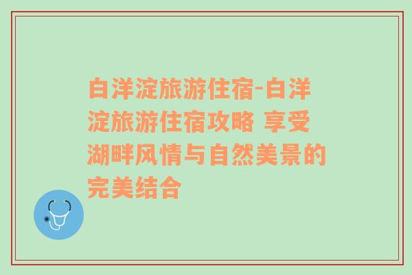 白洋淀旅游住宿-白洋淀旅游住宿攻略 享受湖畔风情与自然美景的完美结合