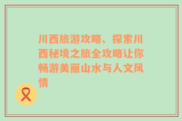 川西旅游攻略、探索川西秘境之旅全攻略让你畅游美丽山水与人文风情