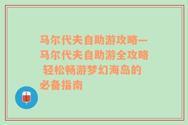 马尔代夫自助游攻略—马尔代夫自助游全攻略 轻松畅游梦幻海岛的必备指南