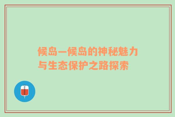 候岛—候岛的神秘魅力与生态保护之路探索