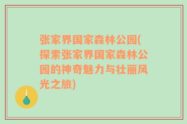 张家界国家森林公园(探索张家界国家森林公园的神奇魅力与壮丽风光之旅)