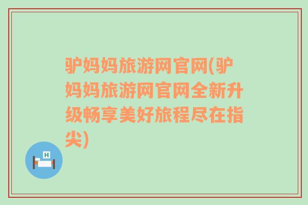 驴妈妈旅游网官网(驴妈妈旅游网官网全新升级畅享美好旅程尽在指尖)