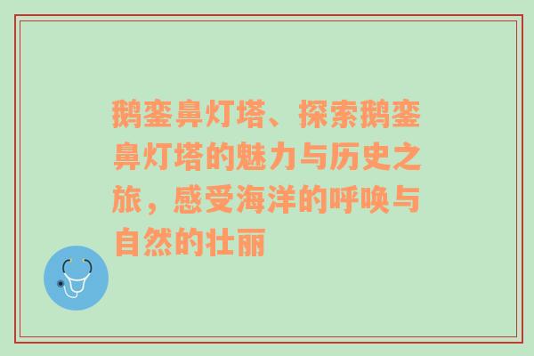 鹅銮鼻灯塔、探索鹅銮鼻灯塔的魅力与历史之旅，感受海洋的呼唤与自然的壮丽