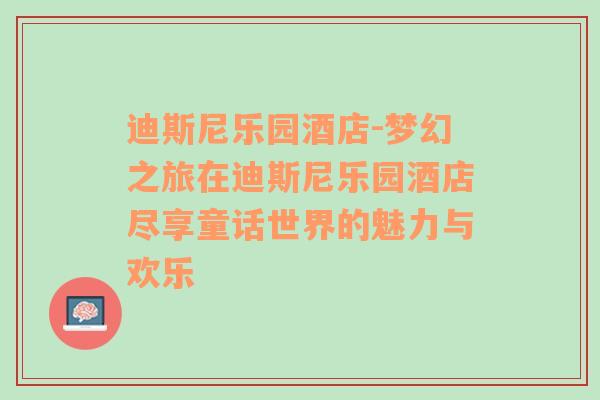 迪斯尼乐园酒店-梦幻之旅在迪斯尼乐园酒店尽享童话世界的魅力与欢乐