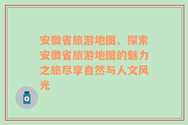 安徽省旅游地图、探索安徽省旅游地图的魅力之旅尽享自然与人文风光