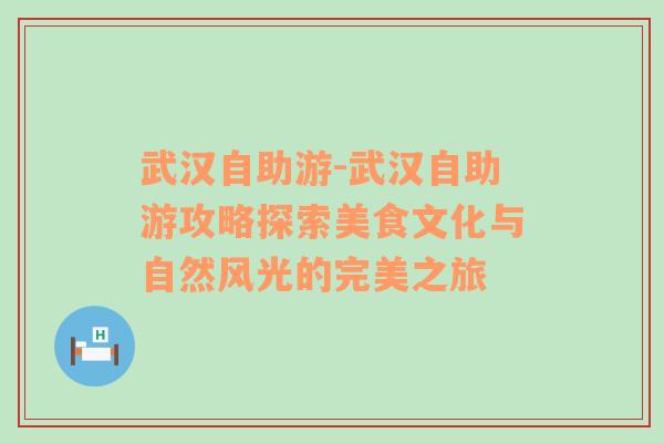 武汉自助游-武汉自助游攻略探索美食文化与自然风光的完美之旅