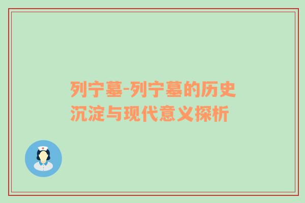 列宁墓-列宁墓的历史沉淀与现代意义探析