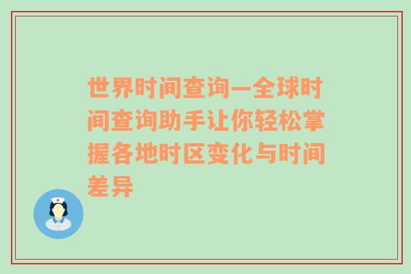 世界时间查询—全球时间查询助手让你轻松掌握各地时区变化与时间差异