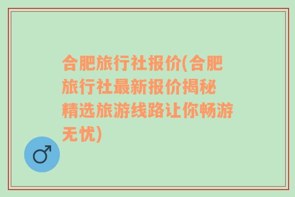 合肥旅行社报价(合肥旅行社最新报价揭秘 精选旅游线路让你畅游无忧)