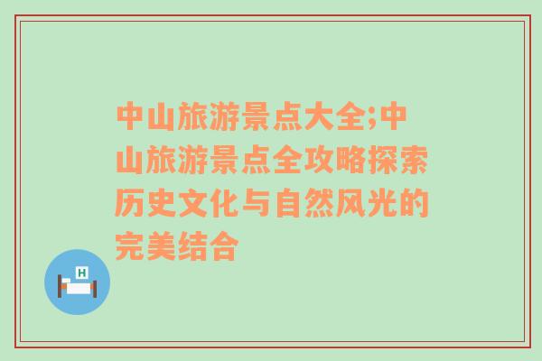 中山旅游景点大全;中山旅游景点全攻略探索历史文化与自然风光的完美结合