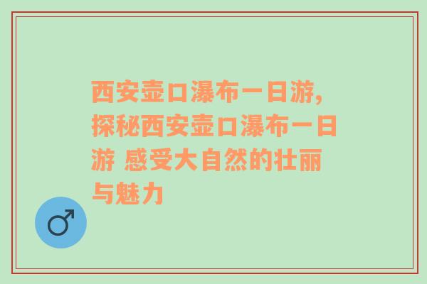 西安壶口瀑布一日游,探秘西安壶口瀑布一日游 感受大自然的壮丽与魅力