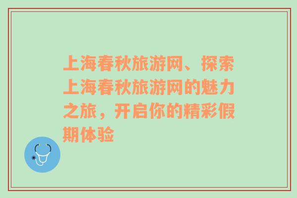 上海春秋旅游网、探索上海春秋旅游网的魅力之旅，开启你的精彩假期体验