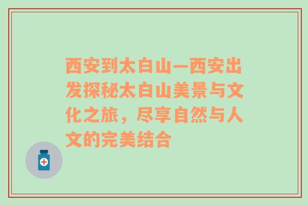 西安到太白山—西安出发探秘太白山美景与文化之旅，尽享自然与人文的完美结合